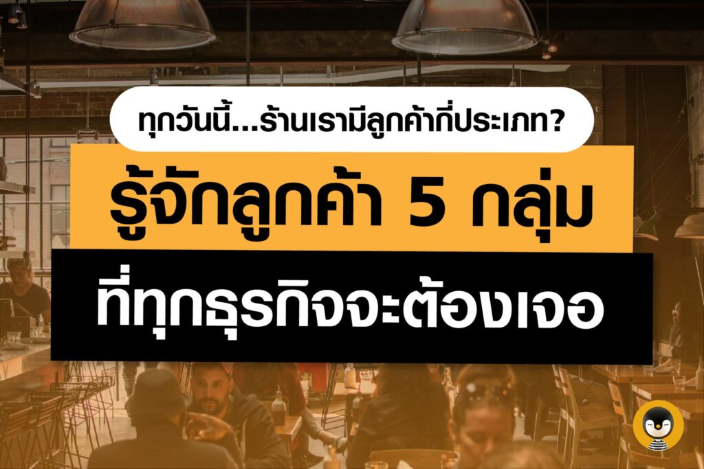 ทุกวันนี้ร้านเรามีลูกค้ากี่ประเภท? รู้จักลูกค้า 5 กลุ่ม ที่ทุกธุรกิจจะต้องเจอ รวมถึงร้านอาหารด้วย